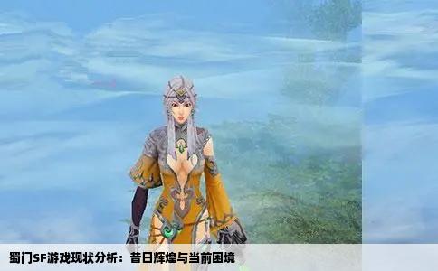 蜀门SF游戏现状分析：昔日辉煌与当前困境