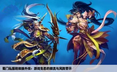 蜀门私服刷蜘蛛外挂：游戏生态的暗流与风险警示
